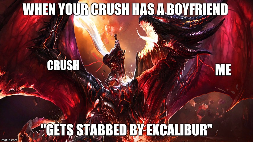 WHEN YOUR CRUSH HAS A BOYFRIEND "GETS STABBED BY EXCALIBUR" ME CRUSH | image tagged in crush | made w/ Imgflip meme maker