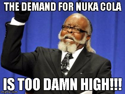 Nuka Cola Needs to Return | THE DEMAND FOR NUKA COLA IS TOO DAMN HIGH!!! | image tagged in memes,too damn high,fallout 4,nukacola | made w/ Imgflip meme maker