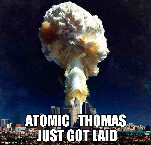 ATOMIC_THOMAS JUST GOT LAID | made w/ Imgflip meme maker