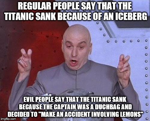 Dr Evil Laser | REGULAR PEOPLE SAY THAT THE TITANIC SANK BECAUSE OF AN ICEBERG EVIL PEOPLE SAY THAT THE TITANIC SANK BECAUSE THE CAPTAIN WAS A DUCHBAG AND D | image tagged in memes,dr evil laser | made w/ Imgflip meme maker