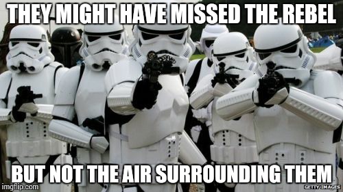 THEY MIGHT HAVE MISSED THE REBEL BUT NOT THE AIR SURROUNDING THEM | image tagged in stormtrooper miss | made w/ Imgflip meme maker