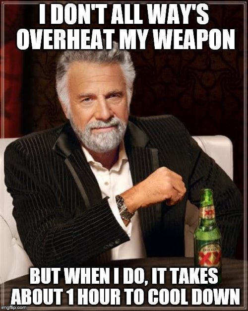 The Most Interesting Man In The World Meme | I DON'T ALL WAY'S OVERHEAT MY WEAPON BUT WHEN I DO, IT TAKES ABOUT 1 HOUR TO COOL DOWN | image tagged in memes,the most interesting man in the world | made w/ Imgflip meme maker