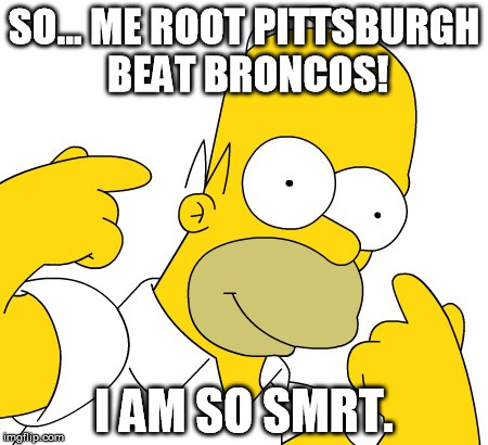 SO... ME ROOT PITTSBURGH BEAT BRONCOS! I AM SO SMRT. | made w/ Imgflip meme maker