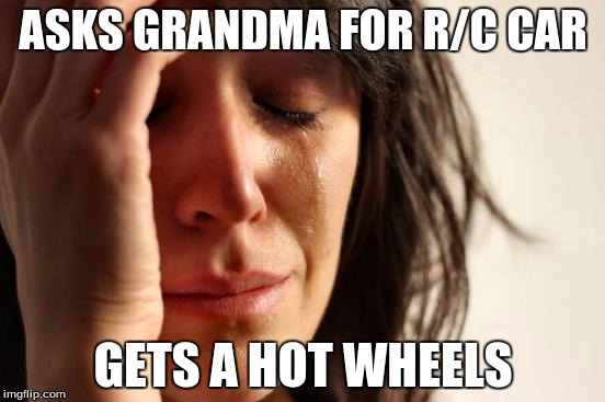 First World Problems Meme | ASKS GRANDMA FOR R/C CAR GETS A HOT WHEELS | image tagged in memes,first world problems | made w/ Imgflip meme maker