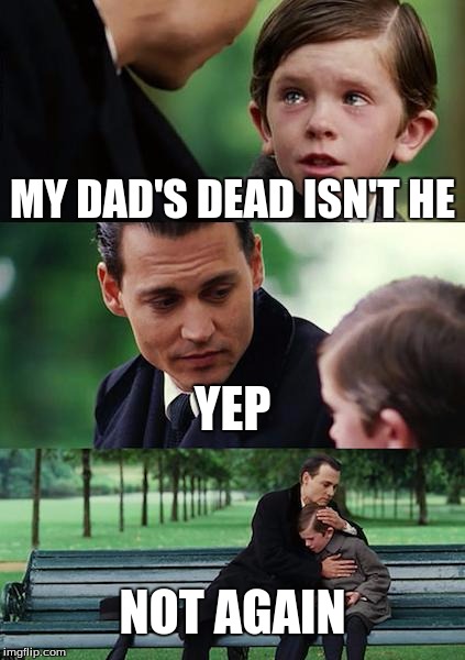 Finding Neverland | MY DAD'S DEAD ISN'T HE YEP NOT AGAIN | image tagged in memes,finding neverland | made w/ Imgflip meme maker