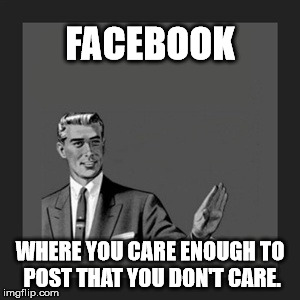 Kill Yourself Guy | FACEBOOK WHERE YOU CARE ENOUGH TO POST THAT YOU DON'T CARE. | image tagged in memes,kill yourself guy | made w/ Imgflip meme maker