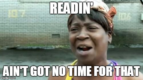 Ain't Nobody Got Time For That Meme | READIN' AIN'T GOT NO TIME FOR THAT | image tagged in memes,aint nobody got time for that | made w/ Imgflip meme maker