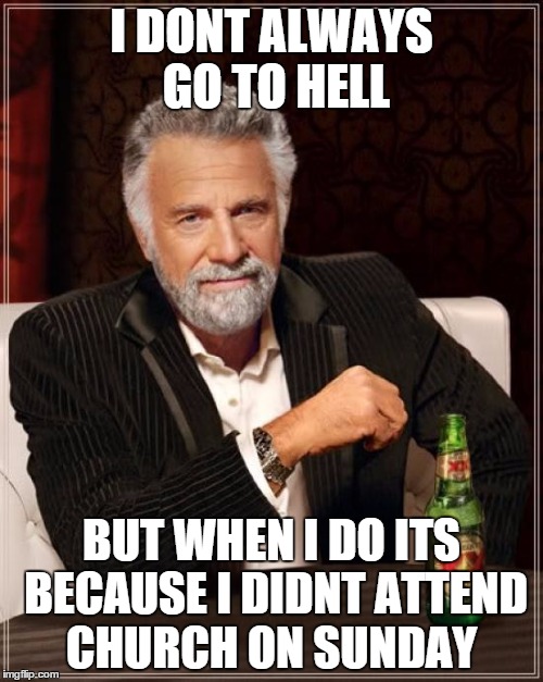 The Most Interesting Man In The World | I DONT ALWAYS GO TO HELL BUT WHEN I DO ITS BECAUSE I DIDNT ATTEND CHURCH ON SUNDAY | image tagged in memes,the most interesting man in the world | made w/ Imgflip meme maker