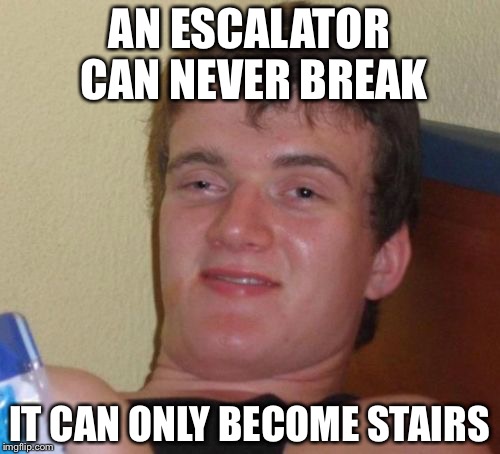 10 Guy Meme | AN ESCALATOR CAN NEVER BREAK IT CAN ONLY BECOME STAIRS | image tagged in memes,10 guy | made w/ Imgflip meme maker
