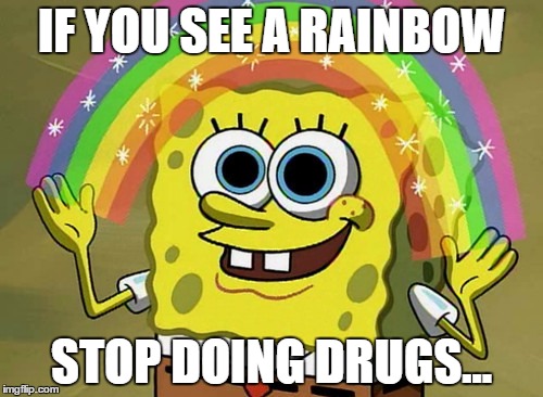Imagination Spongebob Meme | IF YOU SEE A RAINBOW STOP DOING DRUGS... | image tagged in memes,imagination spongebob | made w/ Imgflip meme maker