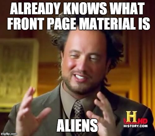 ALREADY KNOWS WHAT FRONT PAGE MATERIAL IS ALIENS | image tagged in memes,ancient aliens | made w/ Imgflip meme maker