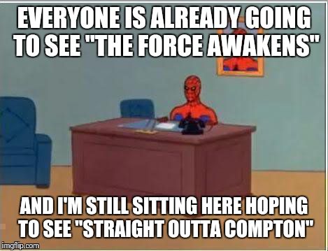 Sad but true | EVERYONE IS ALREADY GOING TO SEE "THE FORCE AWAKENS" AND I'M STILL SITTING HERE HOPING TO SEE "STRAIGHT OUTTA COMPTON" | image tagged in memes,spiderman computer desk,spiderman,star wars | made w/ Imgflip meme maker