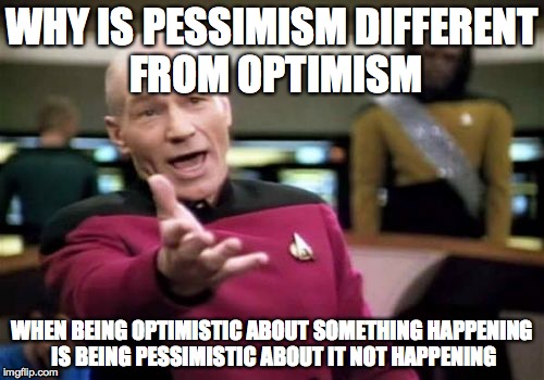 Seriously why? | WHY IS PESSIMISM DIFFERENT FROM OPTIMISM WHEN BEING OPTIMISTIC ABOUT SOMETHING HAPPENING IS BEING PESSIMISTIC ABOUT IT NOT HAPPENING | image tagged in memes,picard wtf,humor,logic,jokes | made w/ Imgflip meme maker