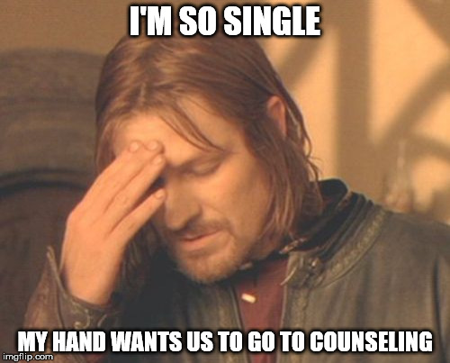 Frustrated Boromir Meme | I'M SO SINGLE MY HAND WANTS US TO GO TO COUNSELING | image tagged in memes,frustrated boromir | made w/ Imgflip meme maker