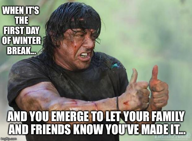 Thumbs Up Rambo | WHEN IT'S THE FIRST DAY OF WINTER BREAK... AND YOU EMERGE TO LET YOUR FAMILY AND FRIENDS KNOW YOU'VE MADE IT... | image tagged in thumbs up rambo | made w/ Imgflip meme maker