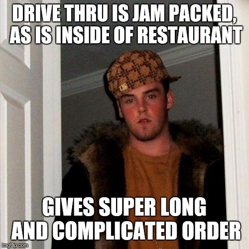 Scumbag Steve Meme | DRIVE THRU IS JAM PACKED, AS IS INSIDE OF RESTAURANT GIVES SUPER LONG AND COMPLICATED ORDER | image tagged in memes,scumbag steve | made w/ Imgflip meme maker