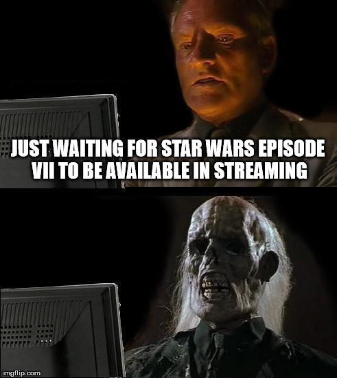 I'll Just Wait Here | JUST WAITING FOR STAR WARS EPISODE VII TO BE AVAILABLE IN STREAMING | image tagged in memes,ill just wait here | made w/ Imgflip meme maker