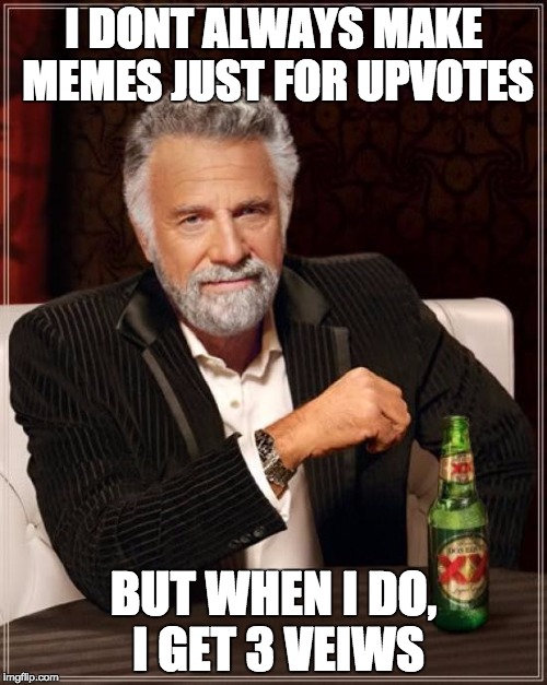 The Most Interesting Man In The World | I DONT ALWAYS MAKE MEMES JUST FOR UPVOTES BUT WHEN I DO, I GET 3 VEIWS | image tagged in memes,the most interesting man in the world | made w/ Imgflip meme maker