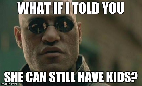 Matrix Morpheus Meme | WHAT IF I TOLD YOU SHE CAN STILL HAVE KIDS? | image tagged in memes,matrix morpheus | made w/ Imgflip meme maker