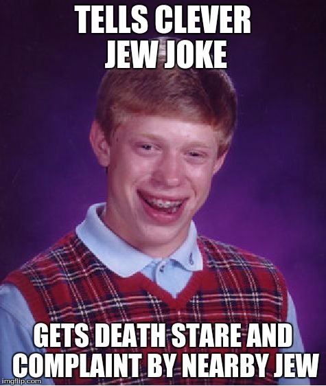 Bad Luck Brian Meme | TELLS CLEVER JEW JOKE GETS DEATH STARE AND COMPLAINT BY NEARBY JEW | image tagged in memes,bad luck brian | made w/ Imgflip meme maker