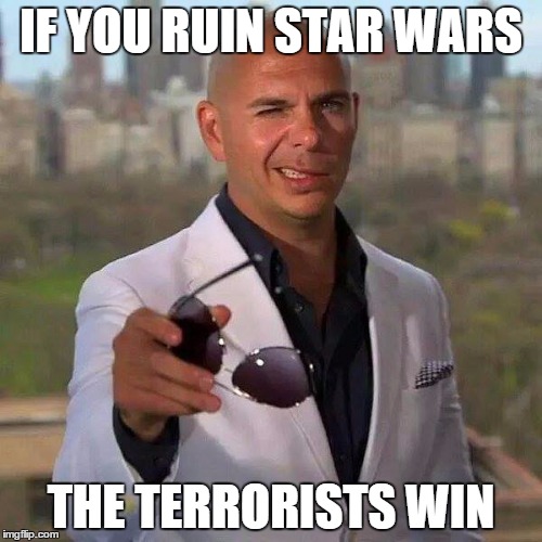 PitBull Wars | IF YOU RUIN STAR WARS THE TERRORISTS WIN | image tagged in pitbull wars | made w/ Imgflip meme maker