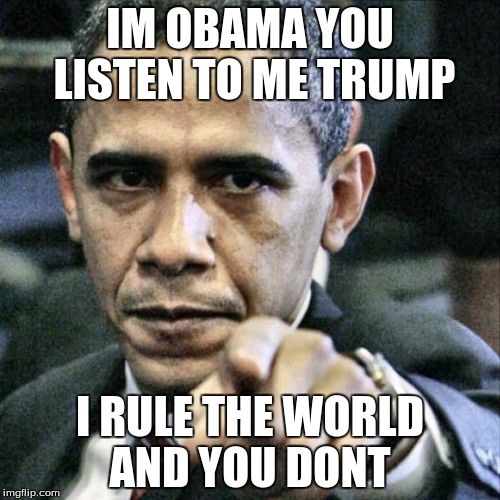 Pissed Off Obama Meme | IM OBAMA YOU LISTEN TO ME TRUMP I RULE THE WORLD AND YOU DONT | image tagged in memes,pissed off obama | made w/ Imgflip meme maker