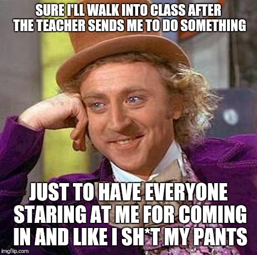 Creepy Condescending Wonka | SURE I'LL WALK INTO CLASS AFTER THE TEACHER SENDS ME TO DO SOMETHING JUST TO HAVE EVERYONE STARING AT ME FOR COMING IN AND LIKE I SH*T MY PA | image tagged in memes,creepy condescending wonka | made w/ Imgflip meme maker
