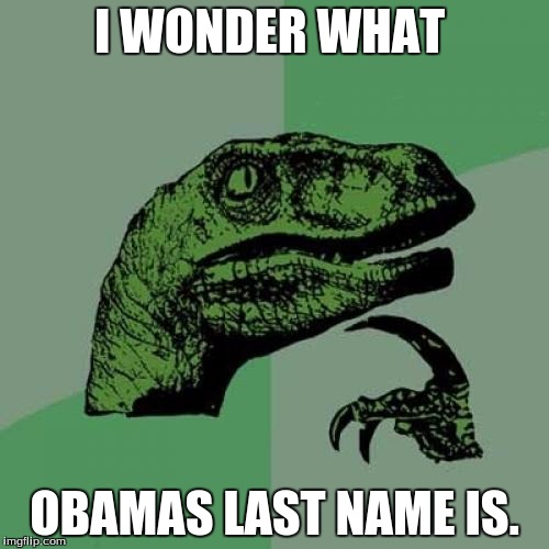 Philosoraptor Meme | I WONDER WHAT OBAMAS LAST NAME IS. | image tagged in memes,philosoraptor | made w/ Imgflip meme maker