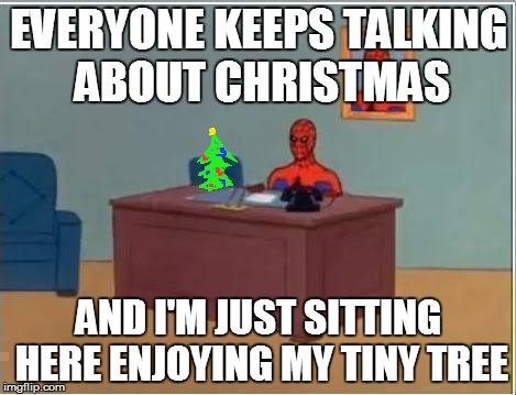 Spiderman Christmas | EVERYONE KEEPS TALKING ABOUT CHRISTMAS AND I'M JUST SITTING HERE ENJOYING MY TINY TREE | image tagged in memes,spiderman computer desk,spiderman,christmas tree,happy holidays,merry christmas | made w/ Imgflip meme maker