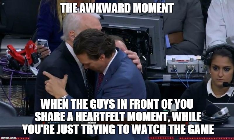 Pop & Snyder share a moment | THE AWKWARD MOMENT WHEN THE GUYS IN FRONT OF YOU SHARE A HEARTFELT MOMENT, WHILE YOU'RE JUST TRYING TO WATCH THE GAME | image tagged in awkward moment,heartfelt,awh,how cute,i want to watch the game,greg poppovich quin snyder | made w/ Imgflip meme maker