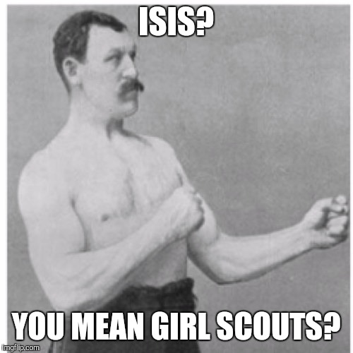 Overly Manly Man | ISIS? YOU MEAN GIRL SCOUTS? | image tagged in memes,overly manly man | made w/ Imgflip meme maker