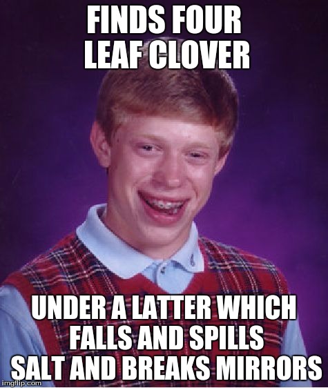 Bad Luck Brian | FINDS FOUR LEAF CLOVER UNDER A LATTER WHICH FALLS AND SPILLS SALT AND BREAKS MIRRORS | image tagged in memes,bad luck brian | made w/ Imgflip meme maker