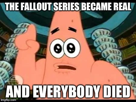 Patrick Says Meme | THE FALLOUT SERIES BECAME REAL AND EVERYBODY DIED | image tagged in memes,patrick says | made w/ Imgflip meme maker