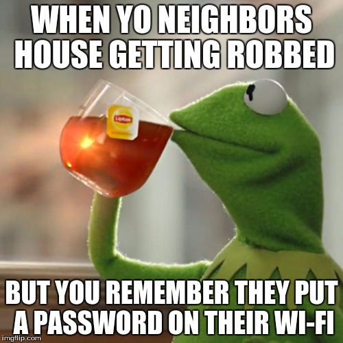 But That's None Of My Business | WHEN YO NEIGHBORS HOUSE GETTING ROBBED BUT YOU REMEMBER THEY PUT A PASSWORD ON THEIR WI-FI | image tagged in memes,but thats none of my business,kermit the frog | made w/ Imgflip meme maker