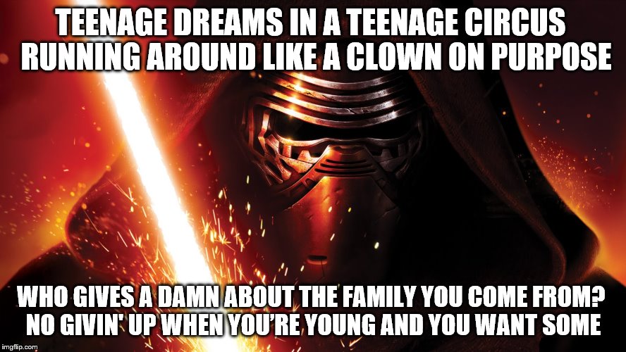 I'll never see him without hearing that song | TEENAGE DREAMS IN A TEENAGE CIRCUS RUNNING AROUND LIKE A CLOWN ON PURPOSE WHO GIVES A DAMN ABOUT THE FAMILY YOU COME FROM? NO GIVIN' UP WH | image tagged in star wars,teenagers | made w/ Imgflip meme maker