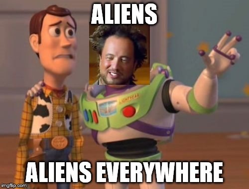 Aliens... | ALIENS ALIENS EVERYWHERE | image tagged in memes,x x everywhere,ancient aliens | made w/ Imgflip meme maker