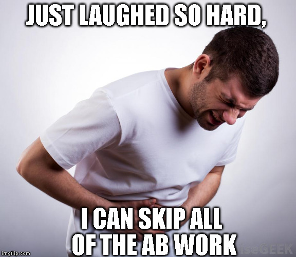 If you say so! | JUST LAUGHED SO HARD, I CAN SKIP ALL OF THE AB WORK | image tagged in laughing,laugh,fitness,anatomy | made w/ Imgflip meme maker