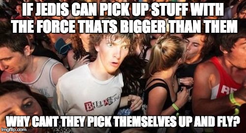 Sudden Clarity Clarence | IF JEDIS CAN PICK UP STUFF WITH THE FORCE THATS BIGGER THAN THEM WHY CANT THEY PICK THEMSELVES UP AND FLY? | image tagged in memes,sudden clarity clarence | made w/ Imgflip meme maker