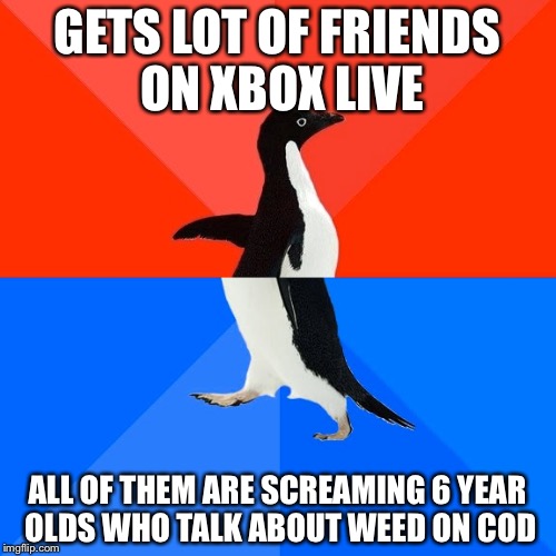 Socially Awesome Awkward Penguin | GETS LOT OF FRIENDS ON XBOX LIVE ALL OF THEM ARE SCREAMING 6 YEAR OLDS WHO TALK ABOUT WEED ON COD | image tagged in memes,socially awesome awkward penguin | made w/ Imgflip meme maker