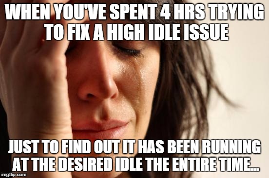 IS IT THE WEEKEND YET? | WHEN YOU'VE SPENT 4 HRS TRYING TO FIX A HIGH IDLE ISSUE JUST TO FIND OUT IT HAS BEEN RUNNING AT THE DESIRED IDLE THE ENTIRE TIME... | image tagged in memes,automotive | made w/ Imgflip meme maker