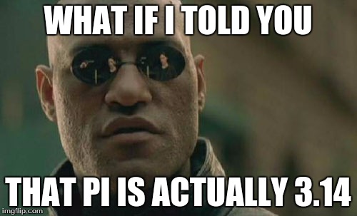 Matrix Morpheus | WHAT IF I TOLD YOU THAT PI IS ACTUALLY 3.14 | image tagged in memes,matrix morpheus | made w/ Imgflip meme maker