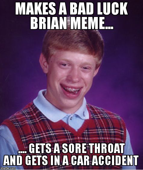 Bad Luck Brian Meme | MAKES A BAD LUCK BRIAN MEME... .... GETS A SORE THROAT AND GETS IN A CAR ACCIDENT | image tagged in memes,bad luck brian | made w/ Imgflip meme maker
