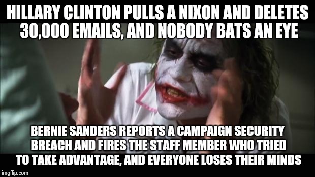And everybody loses their minds Meme | HILLARY CLINTON PULLS A NIXON AND DELETES 30,000 EMAILS, AND NOBODY BATS AN EYE BERNIE SANDERS REPORTS A CAMPAIGN SECURITY BREACH AND FIRES  | image tagged in memes,and everybody loses their minds | made w/ Imgflip meme maker