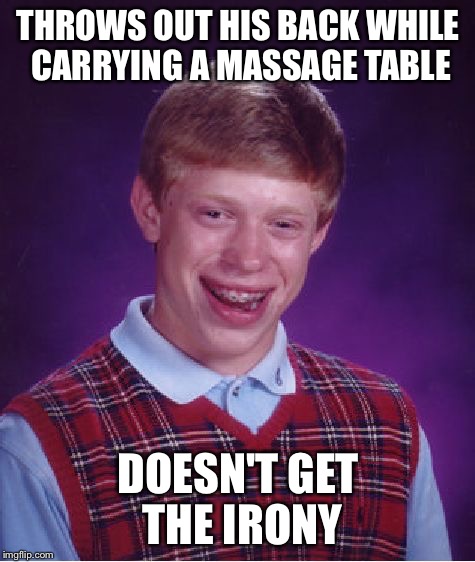 Bad Luck Brian Meme | THROWS OUT HIS BACK WHILE CARRYING A MASSAGE TABLE DOESN'T GET THE IRONY | image tagged in memes,bad luck brian | made w/ Imgflip meme maker