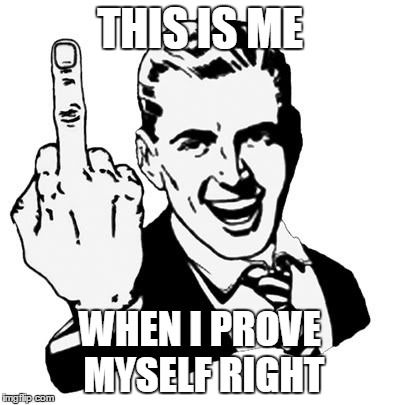 1950s Middle Finger | THIS IS ME WHEN I PROVE MYSELF RIGHT | image tagged in memes,1950s middle finger | made w/ Imgflip meme maker
