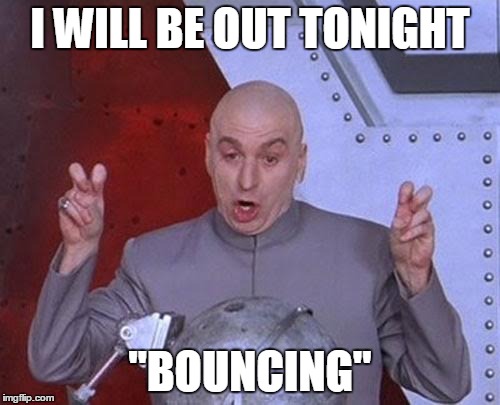 Dr Evil Laser | I WILL BE OUT TONIGHT "BOUNCING" | image tagged in memes,dr evil laser | made w/ Imgflip meme maker