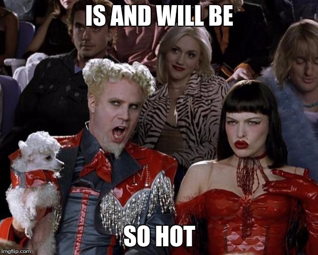 Mugatu So Hot Right Now Meme | IS AND WILL BE SO HOT | image tagged in memes,mugatu so hot right now | made w/ Imgflip meme maker