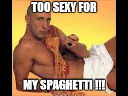 Fred said right fred  | TOO SEXY FOR MY SPAGHETTI !!! | image tagged in spaghetti,memes,funny,funny memes,too funny | made w/ Imgflip meme maker
