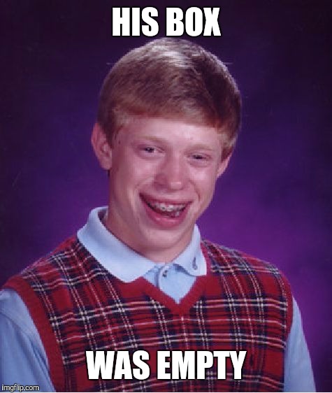 Bad Luck Brian Meme | HIS BOX WAS EMPTY | image tagged in memes,bad luck brian | made w/ Imgflip meme maker