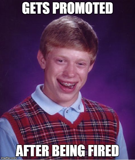 Bad Luck Brian Meme | GETS PROMOTED AFTER BEING FIRED | image tagged in memes,bad luck brian | made w/ Imgflip meme maker